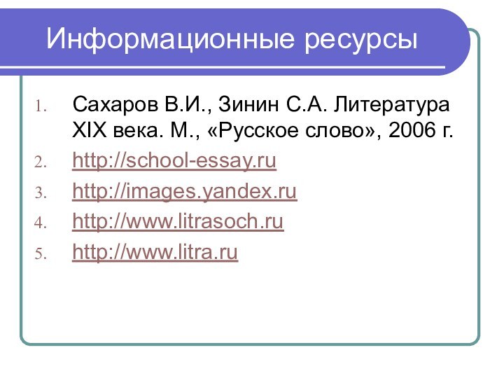 Информационные ресурсыСахаров В.И., Зинин С.А. Литература XIX века. М., «Русское слово», 2006 г.http://school-essay.ruhttp://images.yandex.ruhttp://www.litrasoch.ruhttp://www.litra.ru