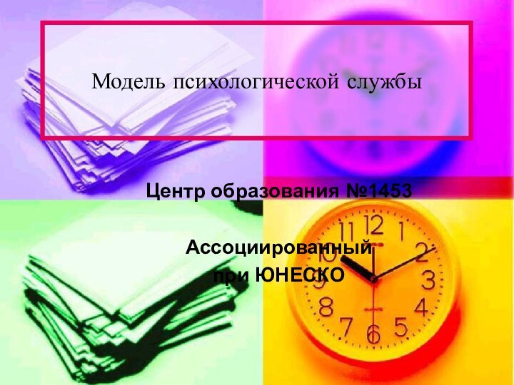 Модель психологической службыЦентр образования №1453Ассоциированный при ЮНЕСКО