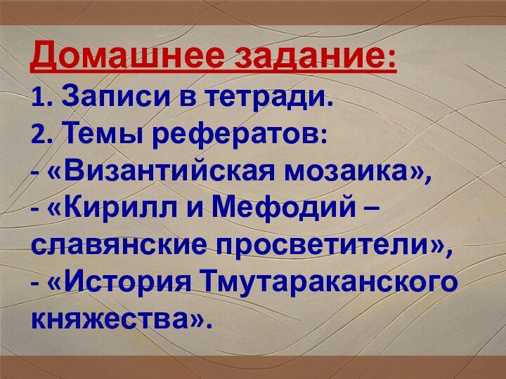 Домашнее задание: 1. Записи в тетради. 2. Темы рефератов:  - «Византийская