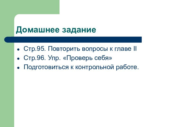 Домашнее заданиеСтр.95. Повторить вопросы к главе IIСтр.96. Упр. «Проверь себя»Подготовиться к контрольной работе.