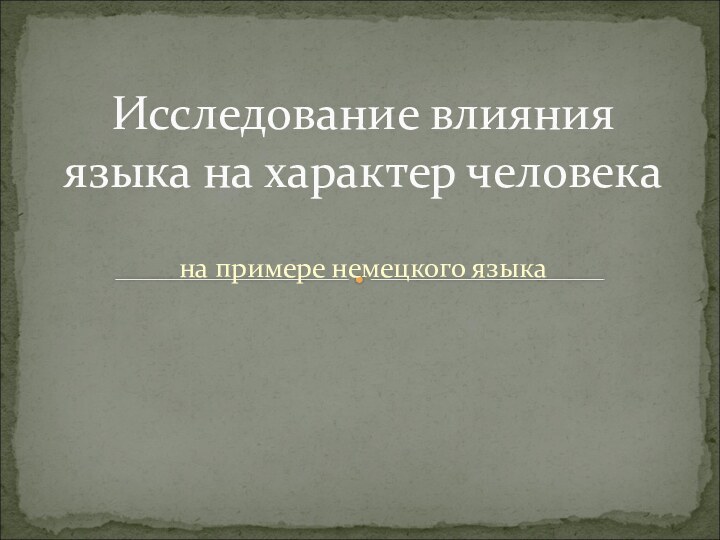 на примере немецкого языкаИсследование влияния языка на характер человека