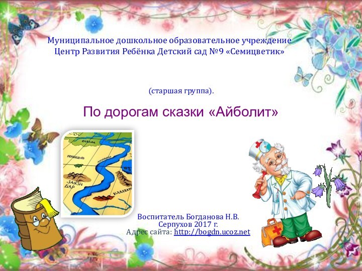 Воспитатель Богданова Н.В.Серпухов 2017 г.Адрес сайта: http://bogdn.ucoz.net(старшая группа). Муниципальное дошкольное образовательное учреждение Центр