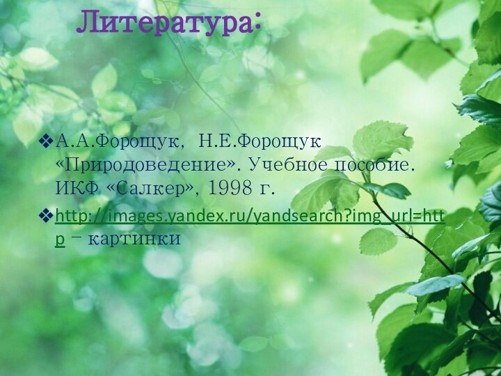 Литература: А.А.Форощук, Н.Е.Форощук «Природоведение». Учебное пособие. ИКФ «Салкер», 1998 г.http://images.yandex.ru/yandsearch?img_url=http – картинки