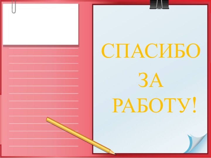 СПАСИБОЗА РАБОТУ!