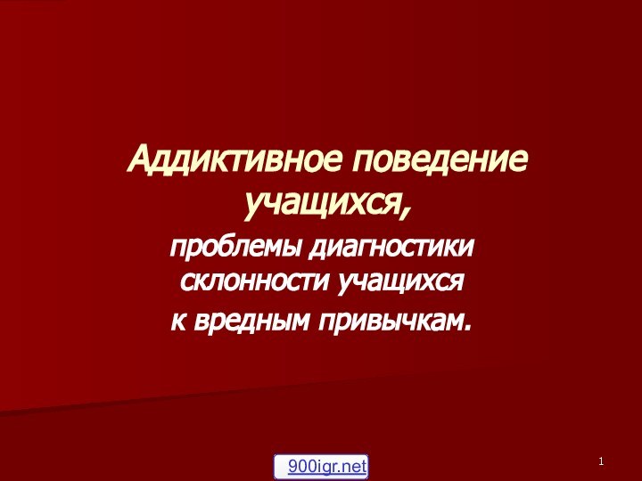 Аддиктивное поведение учащихся,проблемы диагностики склонности учащихсяк вредным привычкам.