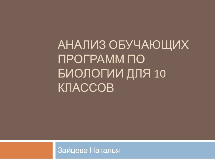 АНАЛИЗ ОБУЧАЮЩИХ ПРОГРАММ ПО БИОЛОГИИ ДЛЯ 10 КЛАССОВЗайцева Наталья