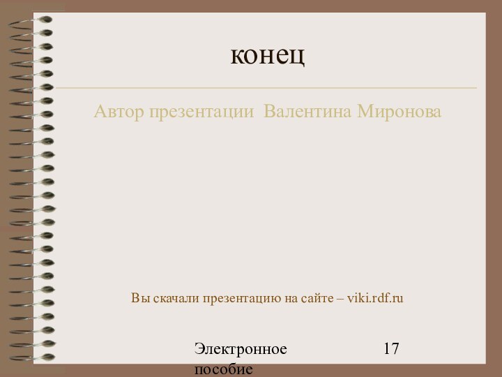 Электронное пособие конецАвтор презентации Валентина МироноваВы скачали презентацию на сайте – viki.rdf.ru