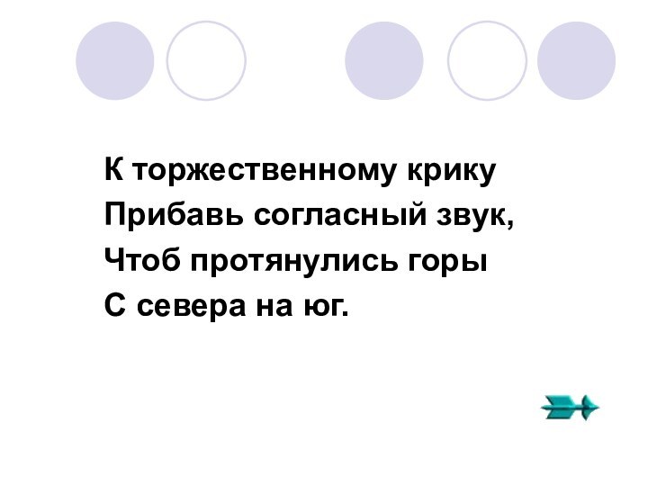 К торжественному крику	Прибавь согласный звук,	Чтоб протянулись горы	С севера на юг.