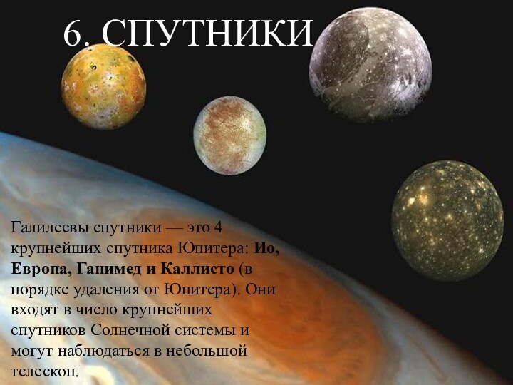 6. СПУТНИКИГалилеевы спутники — это 4 крупнейших спутника Юпитера: Ио, Европа, Ганимед