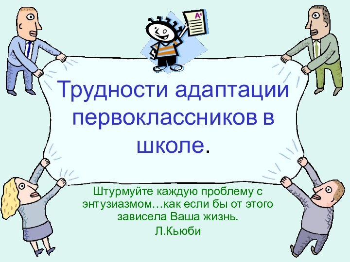 Трудности адаптации первоклассников в школе.Штурмуйте каждую проблему с энтузиазмом…как если бы от этого зависела Ваша жизнь.Л.Кьюби