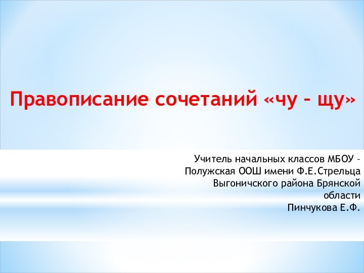 Правописание сочетаний «чу – щу»Учитель начальных классов МБОУ – Полужская ООШ имени