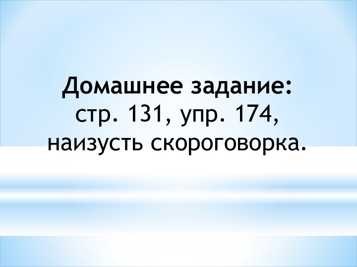 Домашнее задание:стр. 131, упр. 174, наизусть скороговорка.