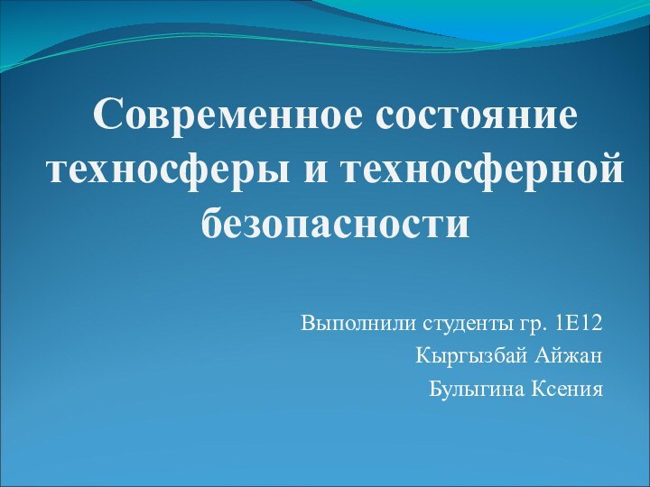 Современное состояние техносферы и техносферной безопасностиВыполнили студенты гр. 1Е12Кыргызбай АйжанБулыгина Ксения