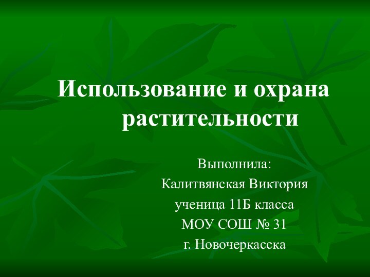 Использование и охрана растительностиВыполнила: Калитвянская Викторияученица 11Б классаМОУ СОШ № 31г. Новочеркасска