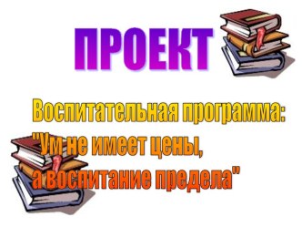 Воспитательная программа: Ум не имеет цены, а воспитание предела