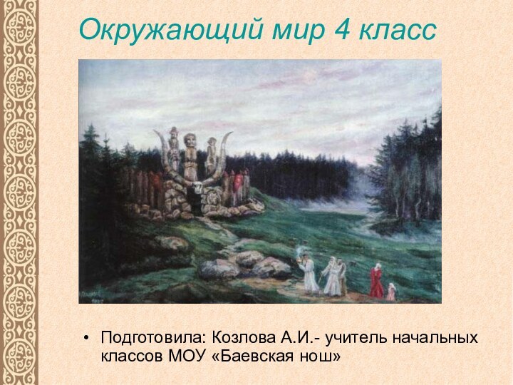 Окружающий мир 4 класс  Подготовила: Козлова А.И.- учитель начальных классов МОУ «Баевская нош»