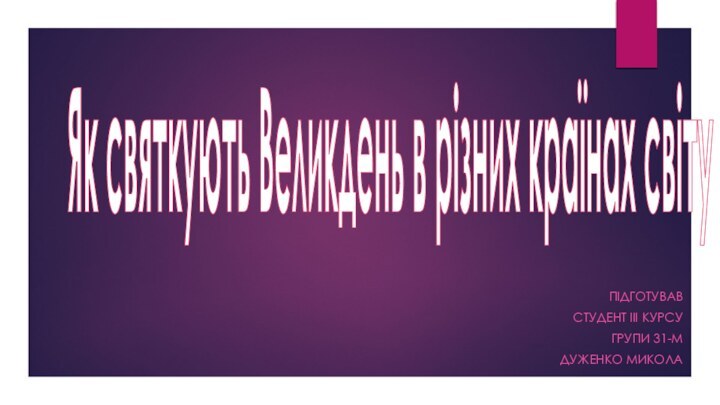 Як святкують Великдень в різних країнах світуПідготував Студент ІІІ курсуГрупи 31-МДуженко Микола