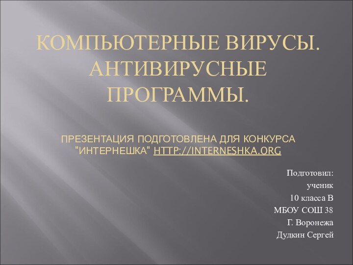 КОМПЬЮТЕРНЫЕ ВИРУСЫ. АНТИВИРУСНЫЕ ПРОГРАММЫ.  ПРЕЗЕНТАЦИЯ ПОДГОТОВЛЕНА ДЛЯ КОНКУРСА 