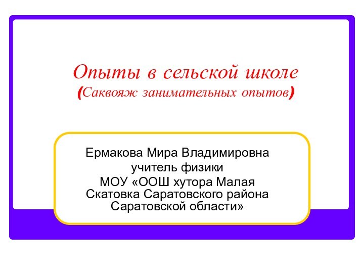 Опыты в сельской школе (Саквояж занимательных опытов)Ермакова Мира Владимировнаучитель физикиМОУ «ООШ хутора