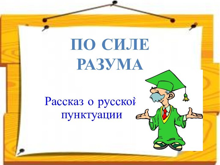 Рассказ о русской пунктуацииПО СИЛЕ РАЗУМА