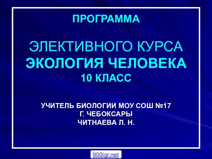 ПРОГРАММА   ЭЛЕКТИВНОГО КУРСА ЭКОЛОГИЯ ЧЕЛОВЕКА 10 КЛАСС  УЧИТЕЛЬ БИОЛОГИИ