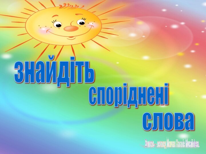 знайдіть споріднені слова Вчитель – логопед Мовчан Наталія Михайлівна.