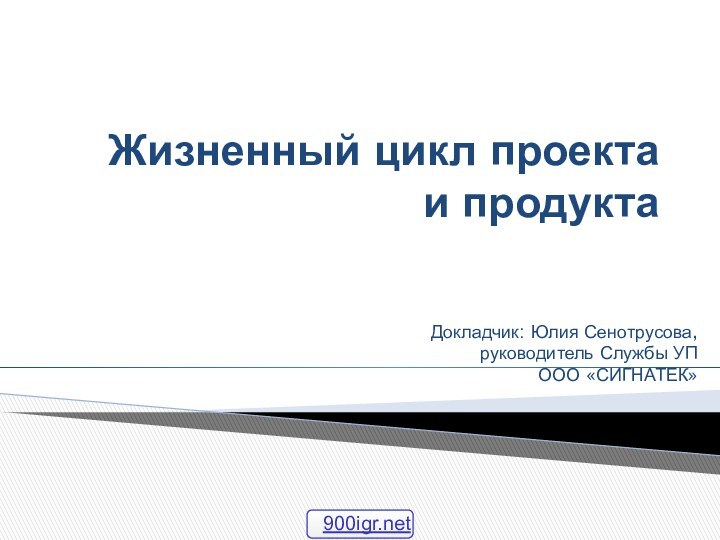 Жизненный цикл проекта и продукта  Докладчик: Юлия Сенотрусова, руководитель Службы УП ООО «СИГНАТЕК»