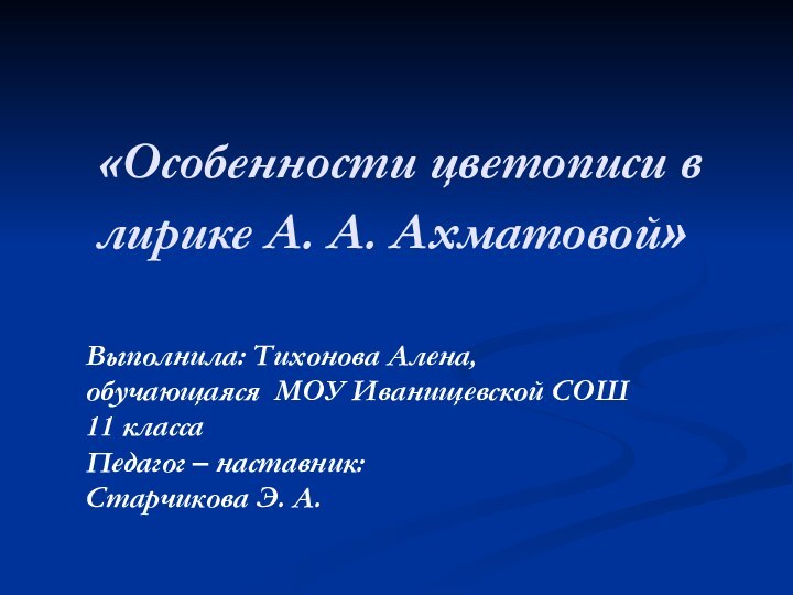 «Особенности цветописи в лирике А. А. Ахматовой»Выполнила: Тихонова Алена,обучающаяся МОУ Иванищевской