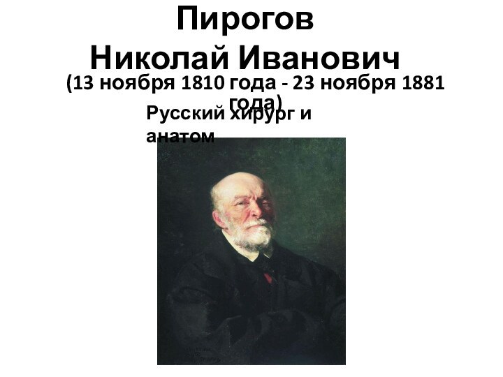 Пирогов Николай Иванович (13 ноября 1810 года - 23 ноября 1881 года)Русский хирург и анатом
