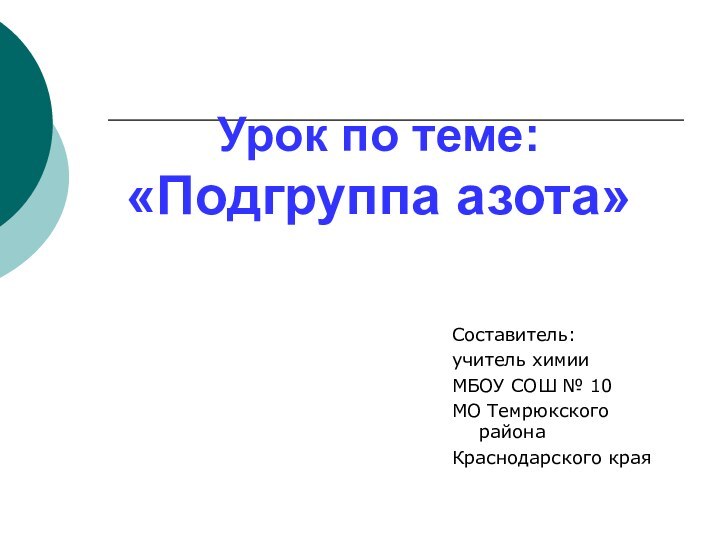 Урок по теме:  «Подгруппа азота»Составитель:учитель химии МБОУ СОШ № 10МО Темрюкского районаКраснодарского края