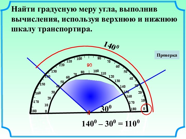 Найти градусную меру угла, выполнив вычисления, используя верхнюю и нижнюю шкалу транспортира.1400300Проверка1400