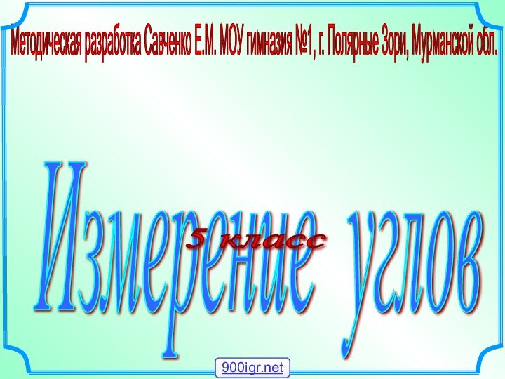 Измерение углов Методическая разработка Савченко Е.М. МОУ гимназия №1, г. Полярные Зори,