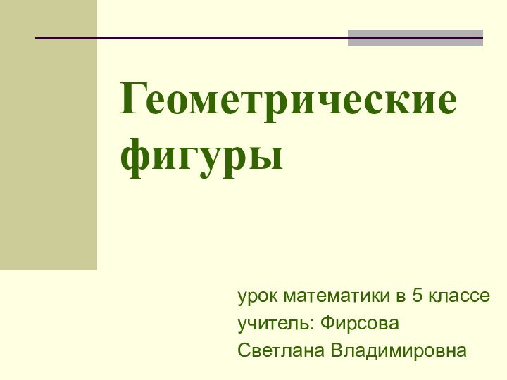 Геометрические фигурыурок математики в 5 классеучитель: Фирсова Светлана Владимировна