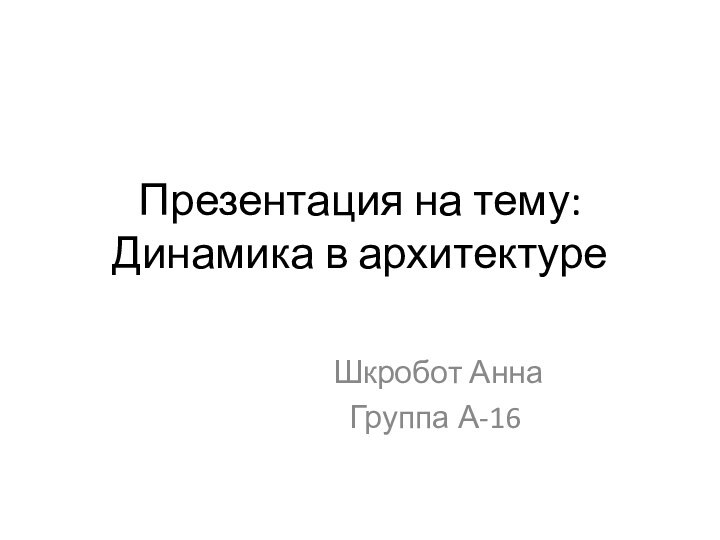 Презентация на тему: Динамика в архитектуре Шкробот АннаГруппа А-16