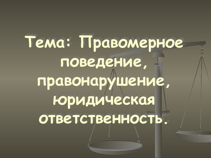 Тема: Правомерное поведение, правонарушение, юридическая ответственность.