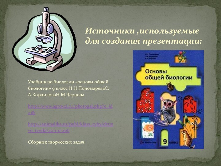 Учебник по биологии «основы общей биологии» 9 класс И.Н.ПономареваО.А.КорниловаН.М.Черноваhttp://www.agroxxi.ru/photogal.php?c_id=1&http://animalika.ru/publ/klass_ryby/detstvo_treski/42-1-0-206Сборник творческих задачИсточники ,используемые для создания презентации: