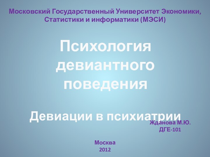 Психология девиантного поведенияДевиации в психиатрииМосковский Государственный Университет Экономики, Статистики и информатики (МЭСИ)Жданова М.Ю.ДГЕ-101Москва2012