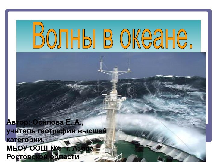 Волны в океане. Автор: Осипова Е. А., учитель географии высшей категории,МБОУ ООШ