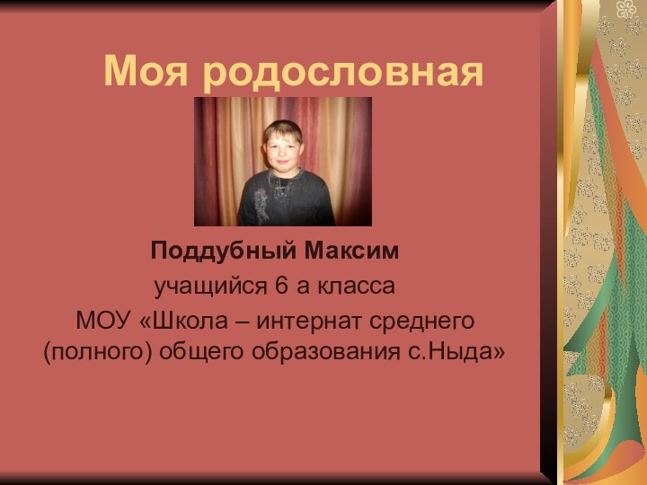 Моя родословнаяПоддубный Максим учащийся 6 а класса МОУ «Школа – интернат среднего (полного) общего образования с.Ныда»