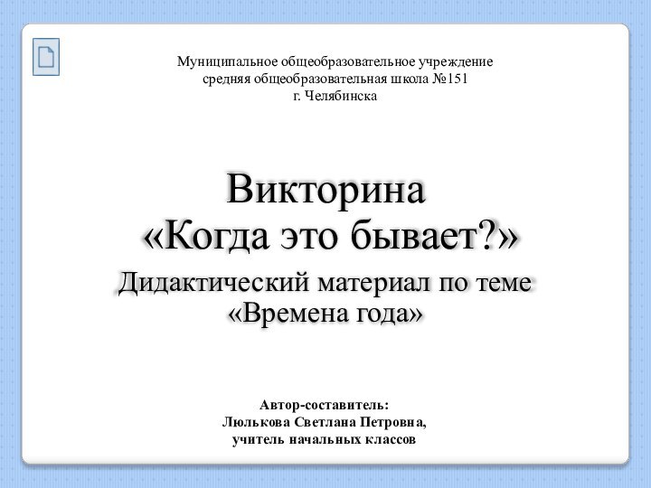 Викторина «Когда это бывает?»Дидактический материал по теме «Времена года»Автор-составитель:Люлькова Светлана Петровна, учитель