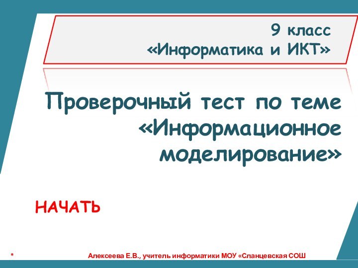 Проверочный тест по теме«Информационное моделирование»9 класс«Информатика и ИКТ»НАЧАТЬ