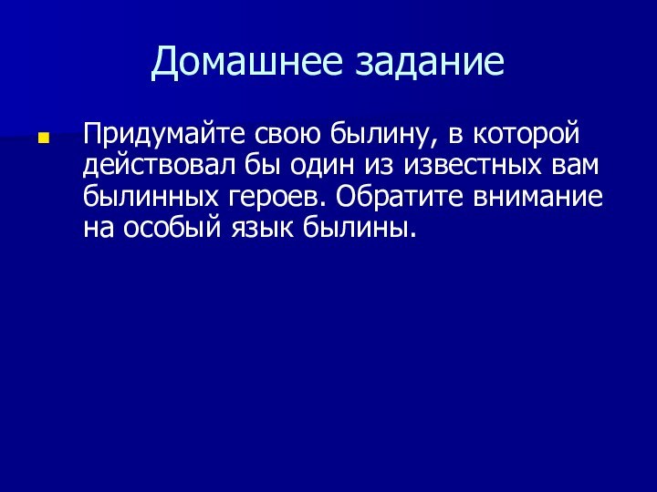 Домашнее заданиеПридумайте свою былину, в которой действовал бы один из известных вам