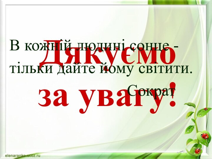 Дякуємо  за увагу!В кожній людині сонце -тільки дайте йому світити.