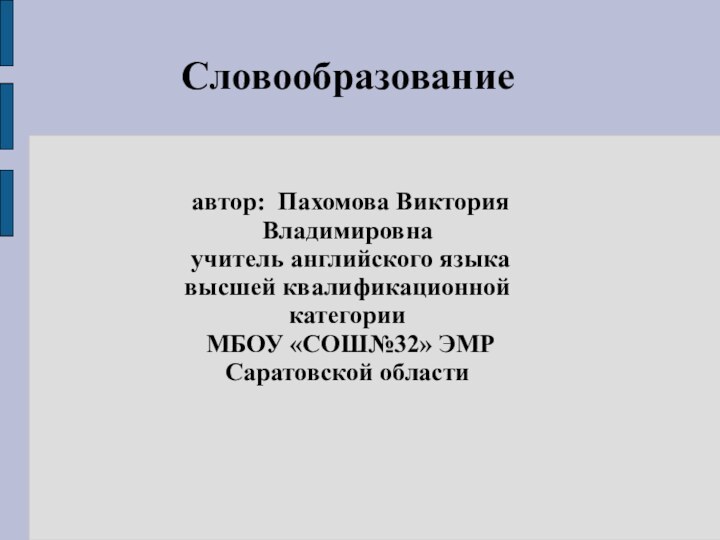 Словообразование автор: Пахомова Виктория Владимировна учитель английского языка высшей квалификационной категории МБОУ «СОШ№32» ЭМР Саратовской области