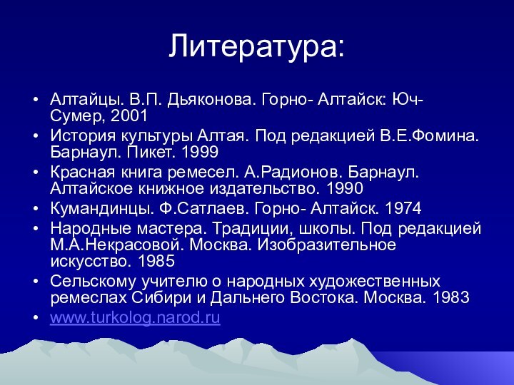 Литература:Алтайцы. В.П. Дьяконова. Горно- Алтайск: Юч- Сумер, 2001История культуры Алтая. Под редакцией