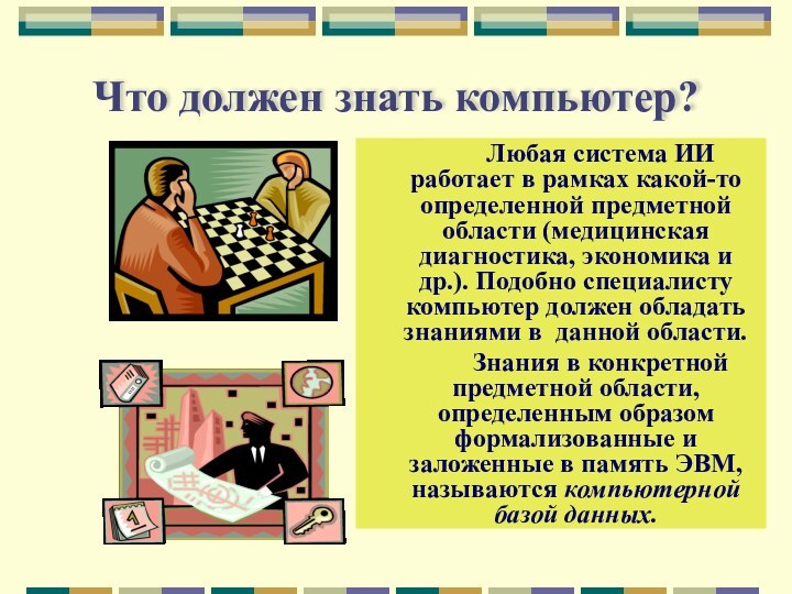 Что должен знать компьютер?		Любая система ИИ работает в рамках какой-то определенной предметной