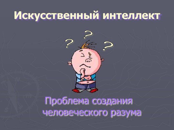 Искусственный интеллектПроблема создания человеческого разума? ? ?