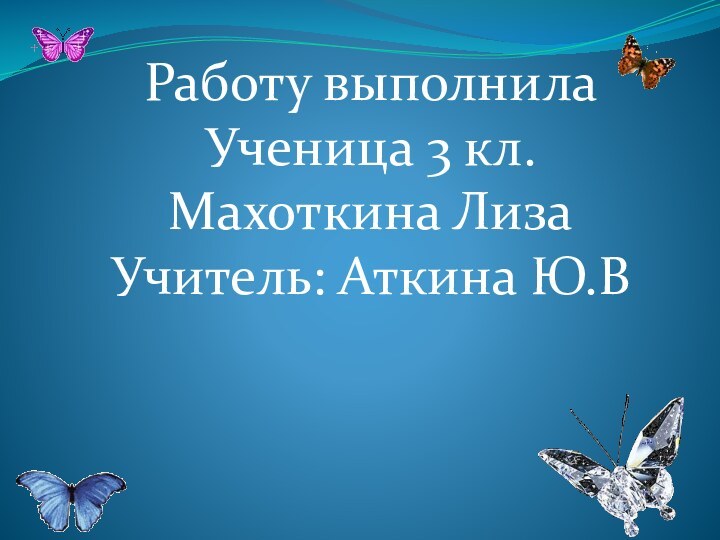 Работу выполнила Ученица 3 кл.Махоткина ЛизаУчитель: Аткина Ю.В