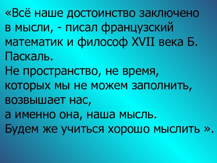 «Всё наше достоинство заключено  в мысли, - писал французский математик и