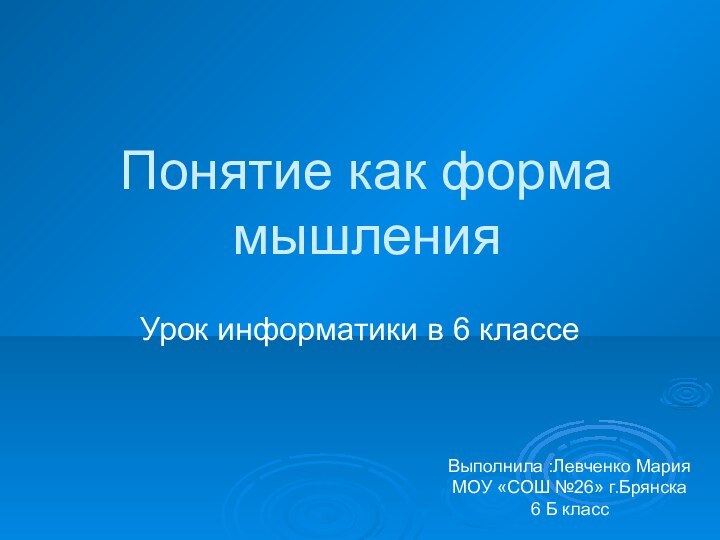 Понятие как форма мышленияУрок информатики в 6 классеВыполнила :Левченко Мария МОУ «СОШ